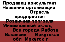 Продавец-консультант › Название организации ­ LS Group › Отрасль предприятия ­ Розничная торговля › Минимальный оклад ­ 20 000 - Все города Работа » Вакансии   . Иркутская обл.,Иркутск г.